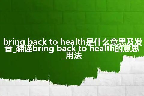 bring back to health是什么意思及发音_翻译bring back to health的意思_用法