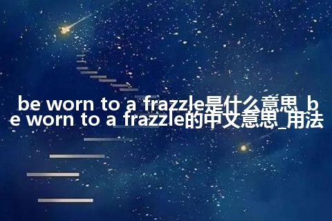 be worn to a frazzle是什么意思_be worn to a frazzle的中文意思_用法