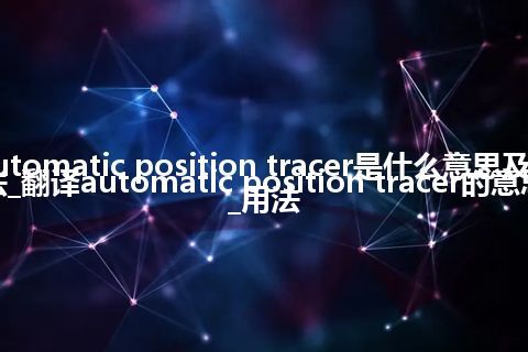 automatic position tracer是什么意思及用法_翻译automatic position tracer的意思_用法