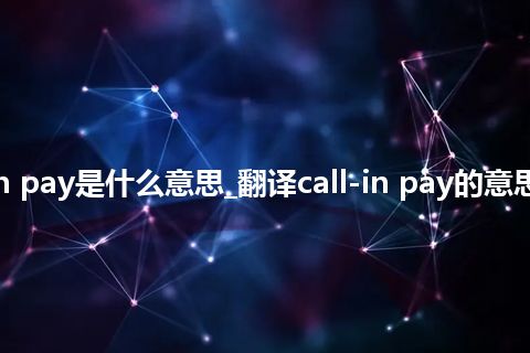 call-in pay是什么意思_翻译call-in pay的意思_用法