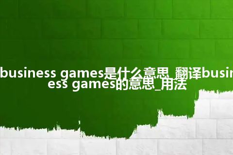 business games是什么意思_翻译business games的意思_用法