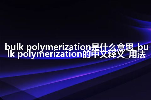 bulk polymerization是什么意思_bulk polymerization的中文释义_用法
