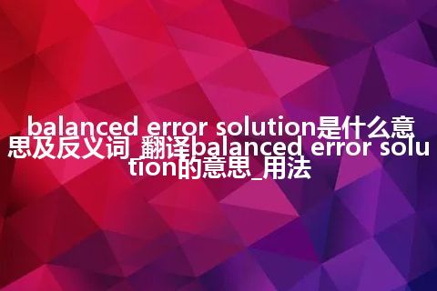 balanced error solution是什么意思及反义词_翻译balanced error solution的意思_用法