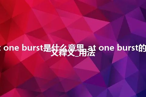 at one burst是什么意思_at one burst的中文释义_用法