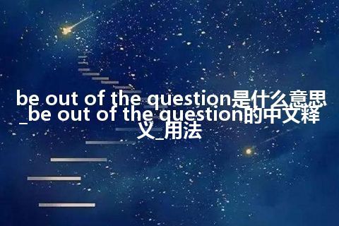 be out of the question是什么意思_be out of the question的中文释义_用法