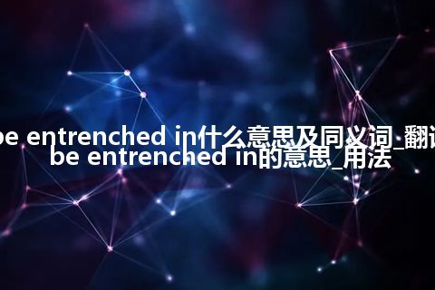 be entrenched in什么意思及同义词_翻译be entrenched in的意思_用法