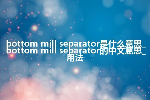 bottom mill separator是什么意思_bottom mill separator的中文意思_用法
