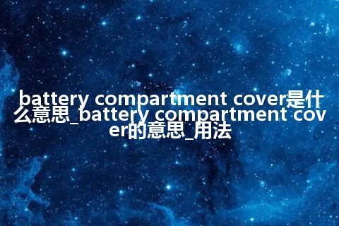 battery compartment cover是什么意思_battery compartment cover的意思_用法
