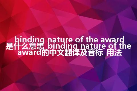 binding nature of the award是什么意思_binding nature of the award的中文翻译及音标_用法