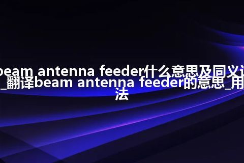 beam antenna feeder什么意思及同义词_翻译beam antenna feeder的意思_用法