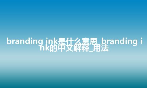 branding ink是什么意思_branding ink的中文解释_用法