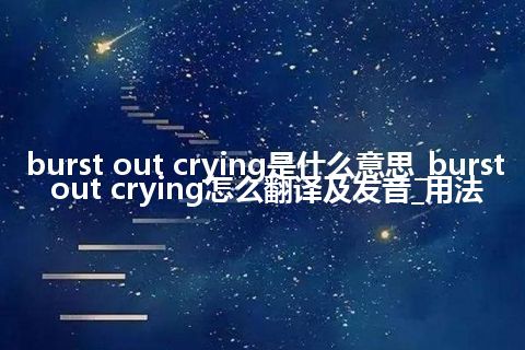 burst out crying是什么意思_burst out crying怎么翻译及发音_用法