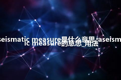 aseismatic measure是什么意思_aseismatic measure的意思_用法