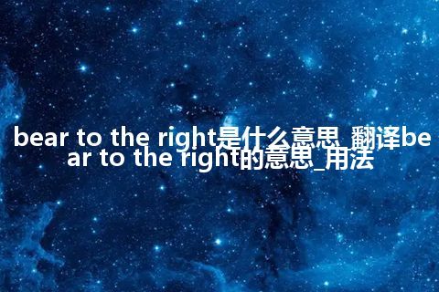 bear to the right是什么意思_翻译bear to the right的意思_用法