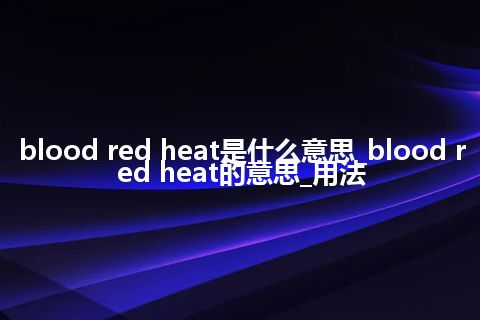 blood red heat是什么意思_blood red heat的意思_用法