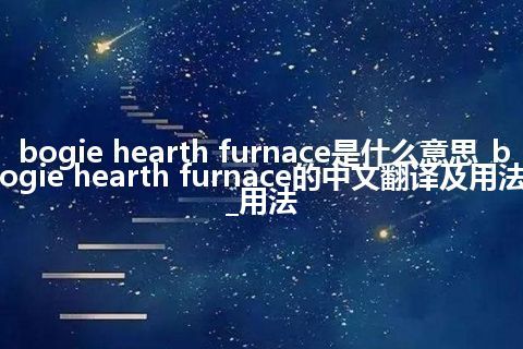 bogie hearth furnace是什么意思_bogie hearth furnace的中文翻译及用法_用法