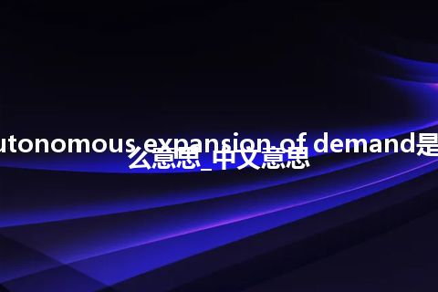 autonomous expansion of demand是什么意思_中文意思