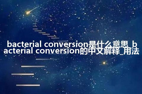 bacterial conversion是什么意思_bacterial conversion的中文解释_用法