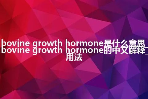 bovine growth hormone是什么意思_bovine growth hormone的中文解释_用法