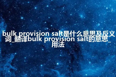 bulk provision salt是什么意思及反义词_翻译bulk provision salt的意思_用法