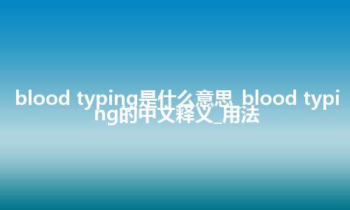 blood typing是什么意思_blood typing的中文释义_用法
