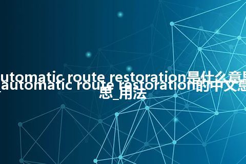 automatic route restoration是什么意思_automatic route restoration的中文意思_用法