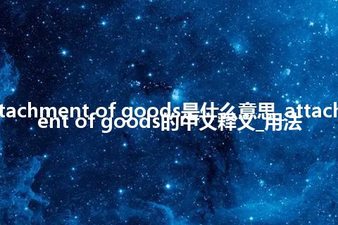attachment of goods是什么意思_attachment of goods的中文释义_用法