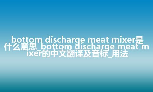 bottom discharge meat mixer是什么意思_bottom discharge meat mixer的中文翻译及音标_用法