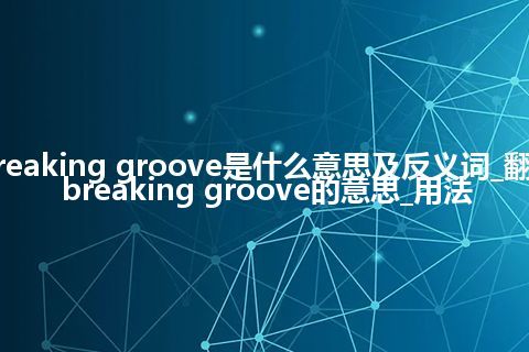 breaking groove是什么意思及反义词_翻译breaking groove的意思_用法