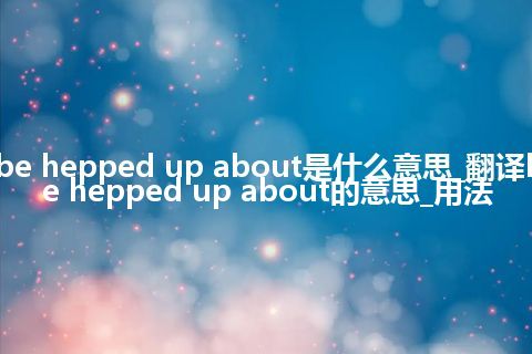 be hepped up about是什么意思_翻译be hepped up about的意思_用法