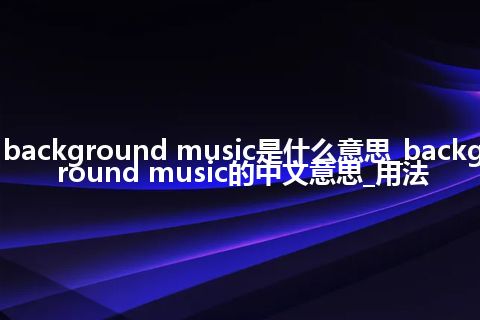 background music是什么意思_background music的中文意思_用法