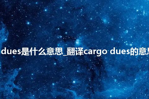 cargo dues是什么意思_翻译cargo dues的意思_用法