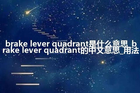 brake lever quadrant是什么意思_brake lever quadrant的中文意思_用法