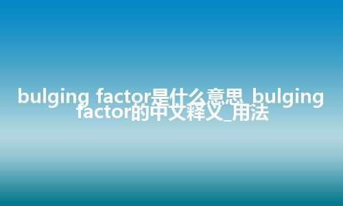 bulging factor是什么意思_bulging factor的中文释义_用法