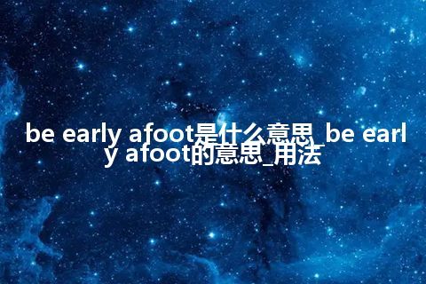 be early afoot是什么意思_be early afoot的意思_用法