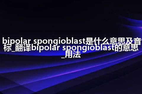 bipolar spongioblast是什么意思及音标_翻译bipolar spongioblast的意思_用法