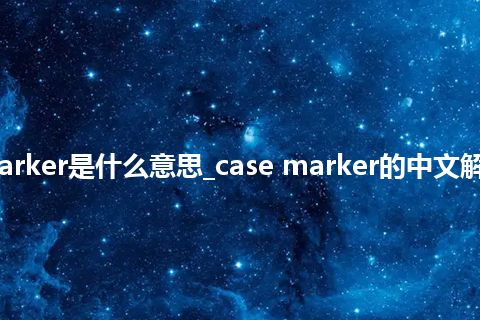 case marker是什么意思_case marker的中文解释_用法