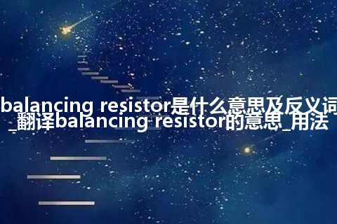 balancing resistor是什么意思及反义词_翻译balancing resistor的意思_用法
