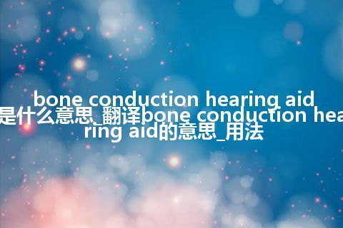 bone conduction hearing aid是什么意思_翻译bone conduction hearing aid的意思_用法