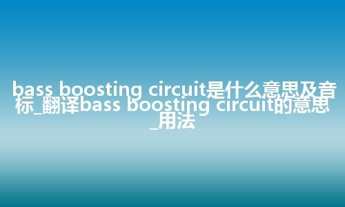 bass boosting circuit是什么意思及音标_翻译bass boosting circuit的意思_用法