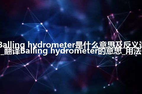 Balling hydrometer是什么意思及反义词_翻译Balling hydrometer的意思_用法