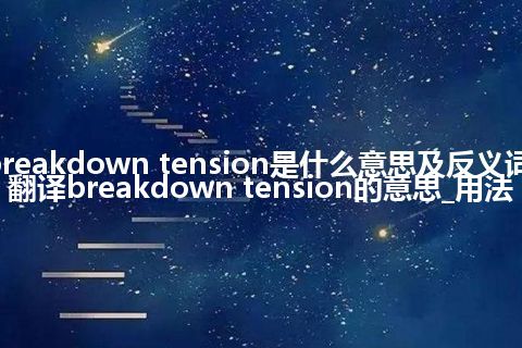 breakdown tension是什么意思及反义词_翻译breakdown tension的意思_用法