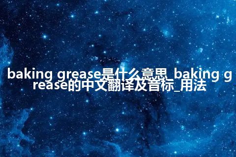 baking grease是什么意思_baking grease的中文翻译及音标_用法