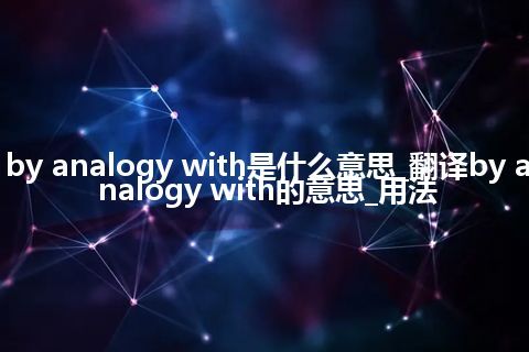 by analogy with是什么意思_翻译by analogy with的意思_用法