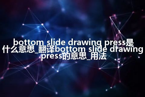 bottom slide drawing press是什么意思_翻译bottom slide drawing press的意思_用法