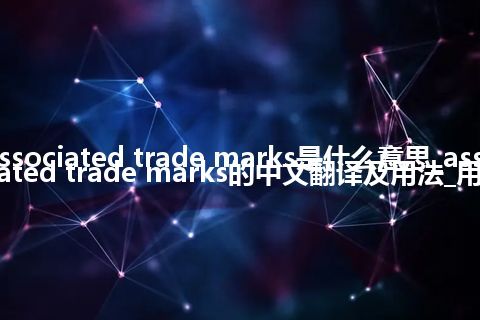 associated trade marks是什么意思_associated trade marks的中文翻译及用法_用法