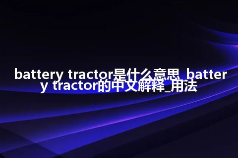 battery tractor是什么意思_battery tractor的中文解释_用法