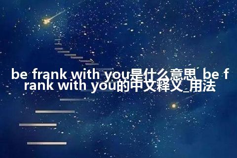 be frank with you是什么意思_be frank with you的中文释义_用法