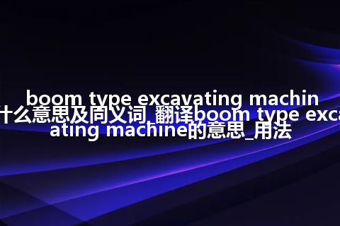 boom type excavating machine什么意思及同义词_翻译boom type excavating machine的意思_用法