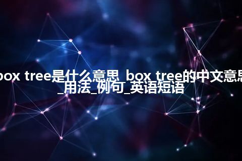 box tree是什么意思_box tree的中文意思_用法_例句_英语短语